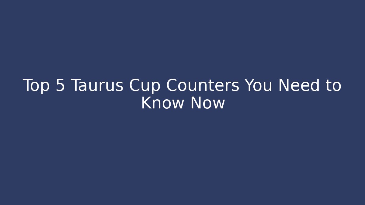 Top 5 Taurus Cup Counters You Need to Know Now