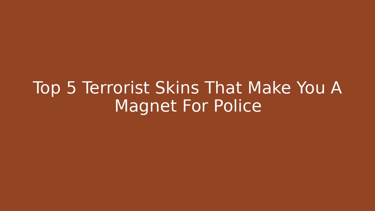 Top 5 Terrorist Skins That Make You A Magnet For Police