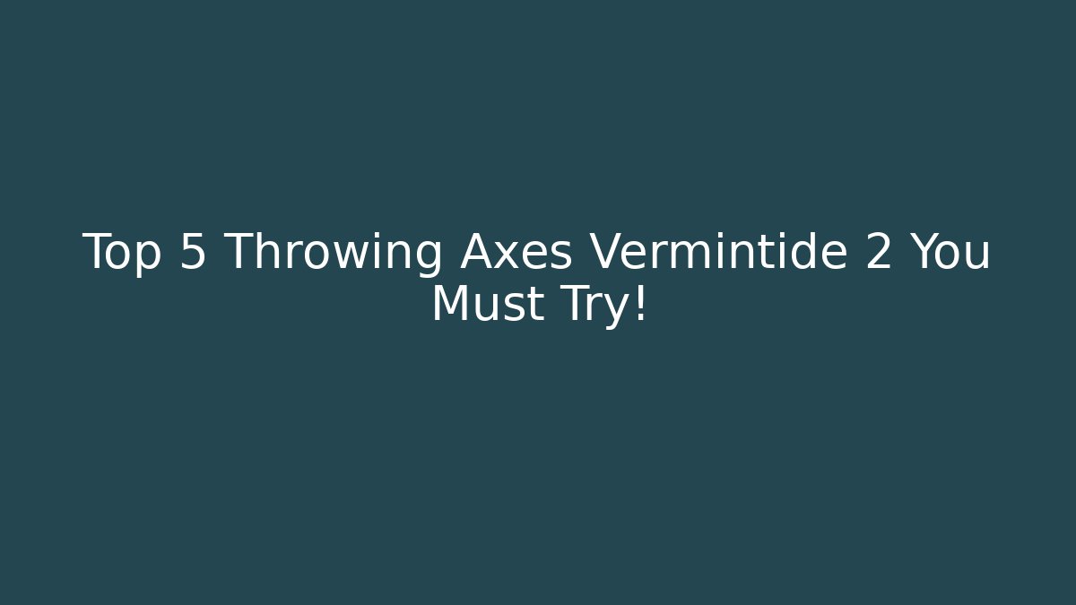 Top 5 Throwing Axes Vermintide 2 You Must Try!