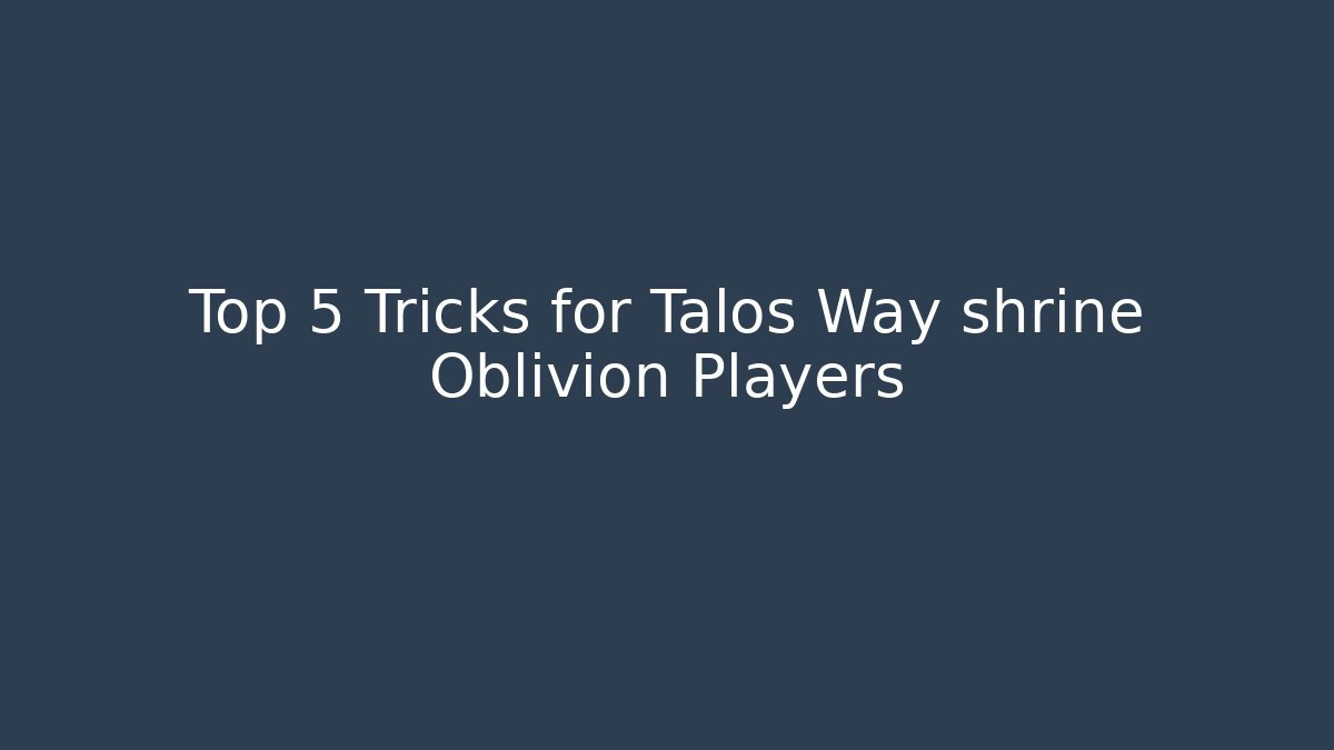 Top 5 Tricks for Talos Way shrine Oblivion Players