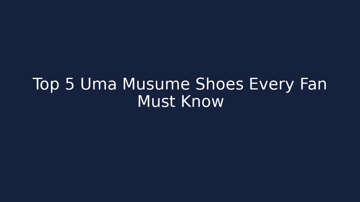 Top 5 Uma Musume Shoes Every Fan Must Know