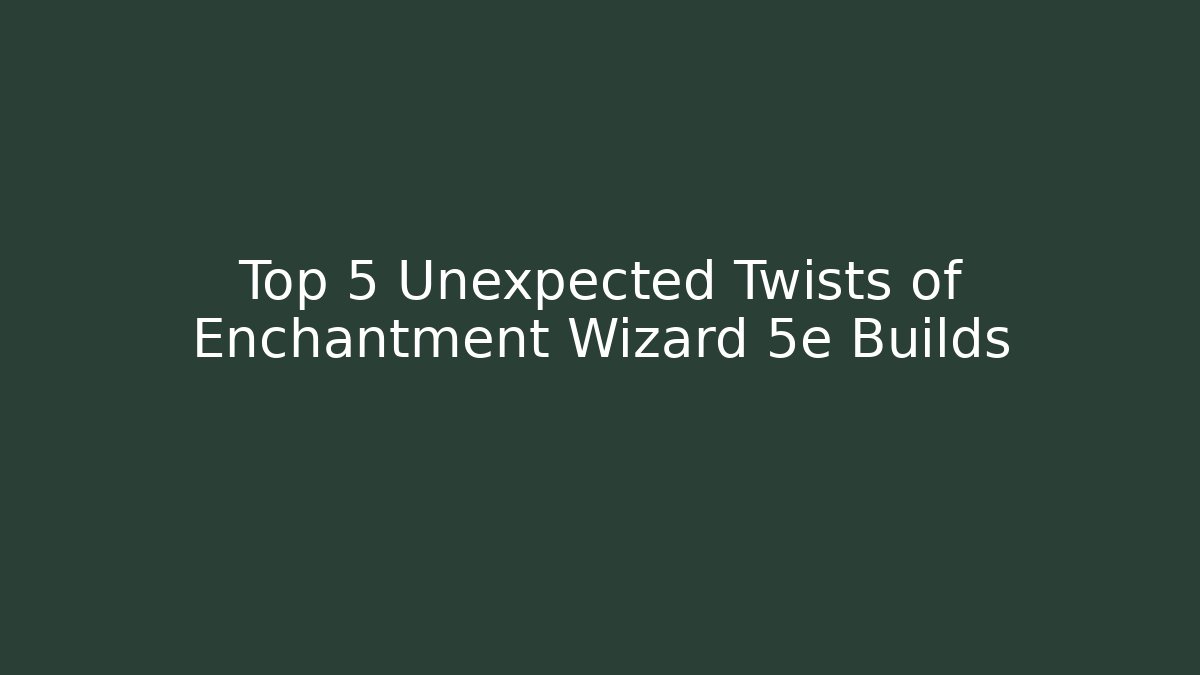 Top 5 Unexpected Twists of Enchantment Wizard 5e Builds - Felix Cat Insurance