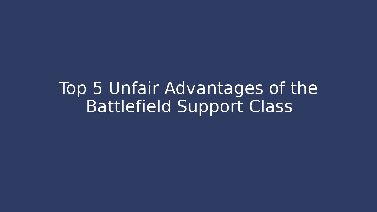 Top 5 Unfair Advantages of the Battlefield Support Class