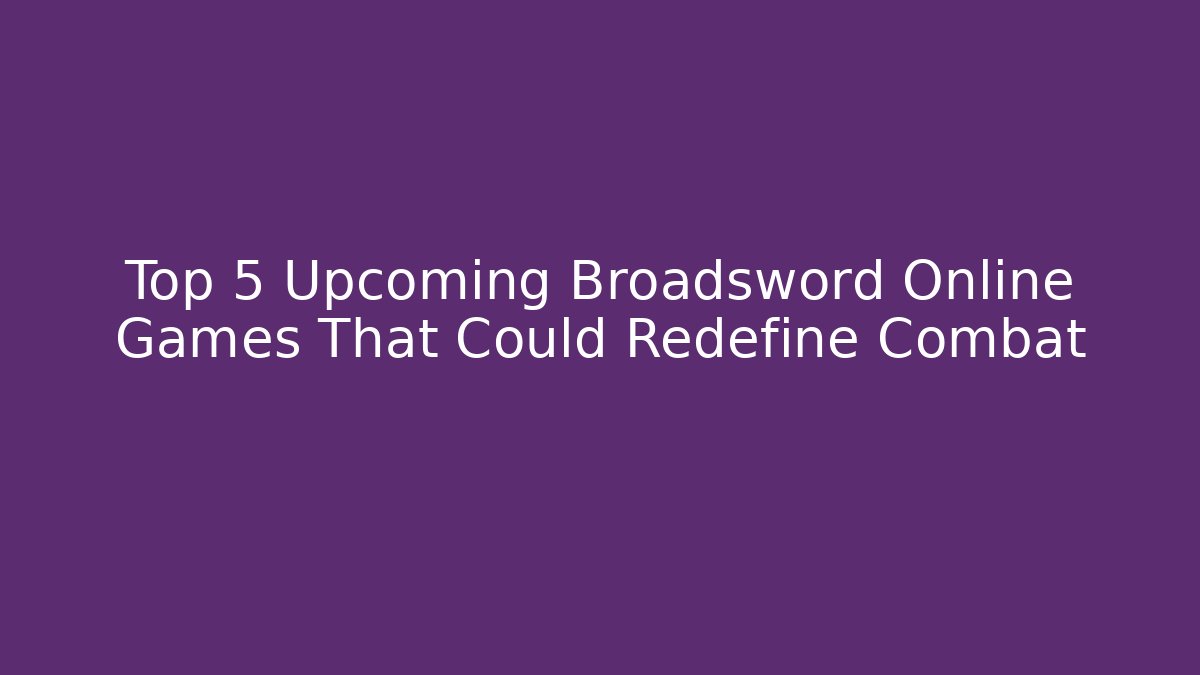 Top 5 Upcoming Broadsword Online Games That Could Redefine Combat - Felix Cat Insurance