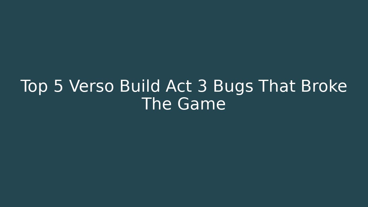 Top 5 Verso Build Act 3 Bugs That Broke The Game