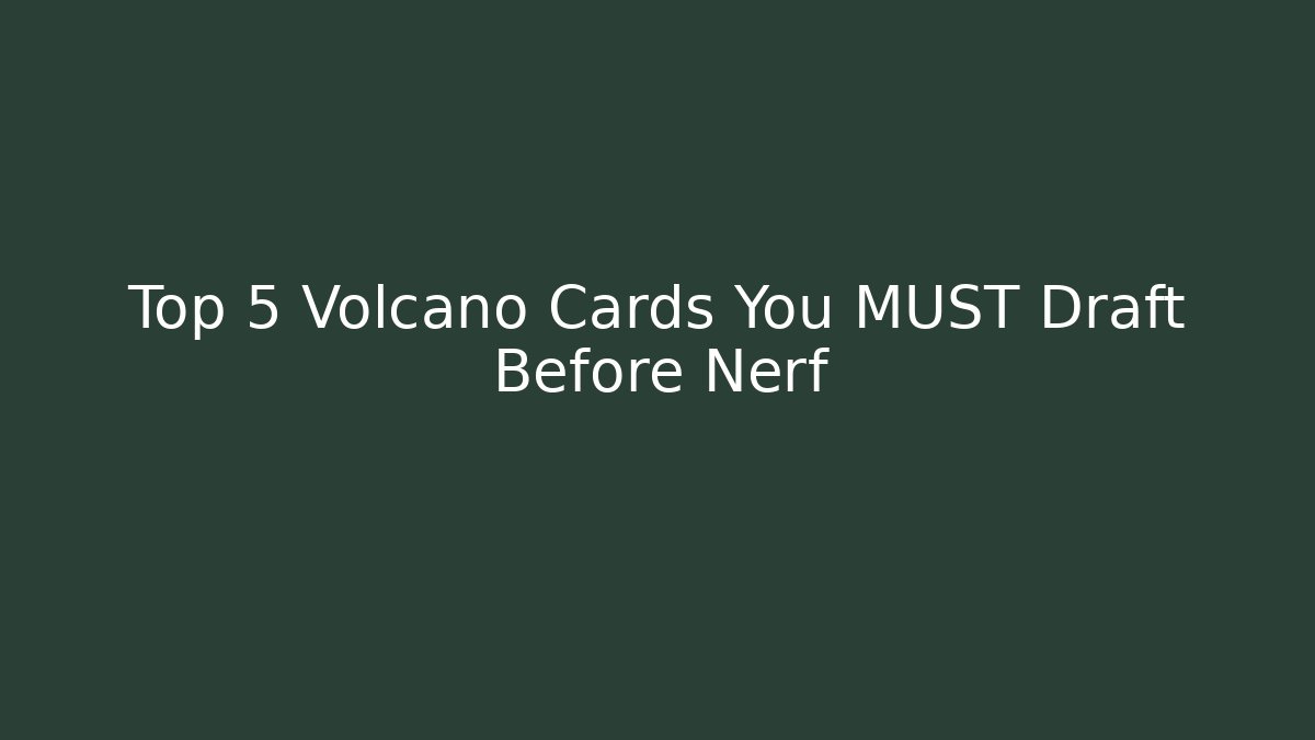 Top 5 Volcano Cards You MUST Draft Before Nerf
