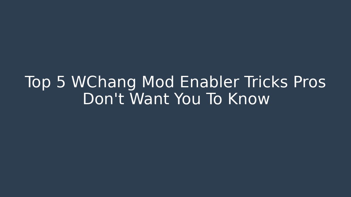 Top 5 WChang Mod Enabler Tricks Pros Don't Want You To Know
