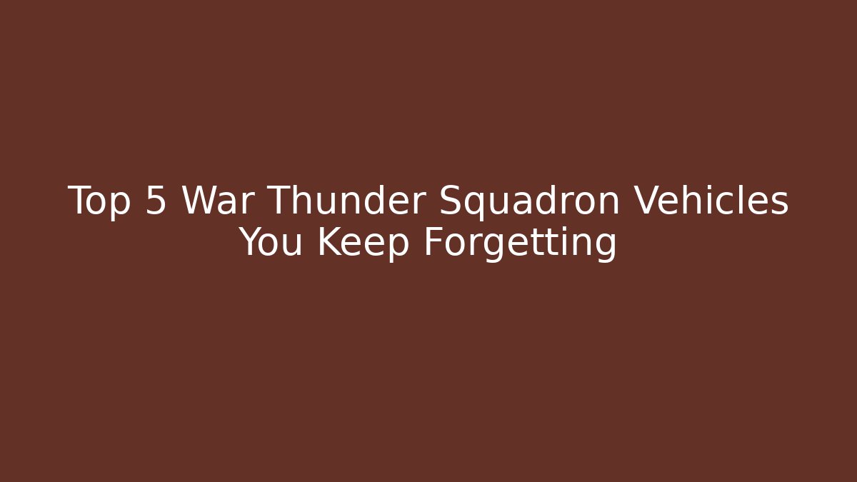 Top 5 War Thunder Squadron Vehicles You Keep Forgetting