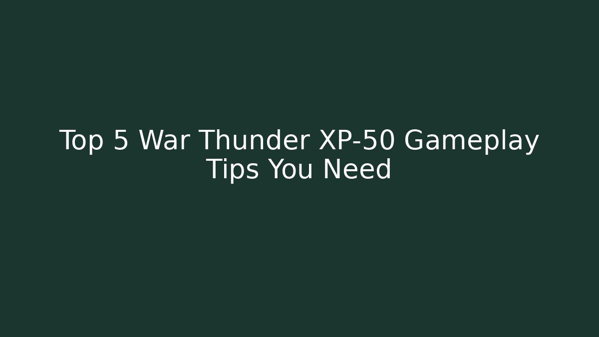 Top 5 War Thunder XP-50 Gameplay Tips You Need