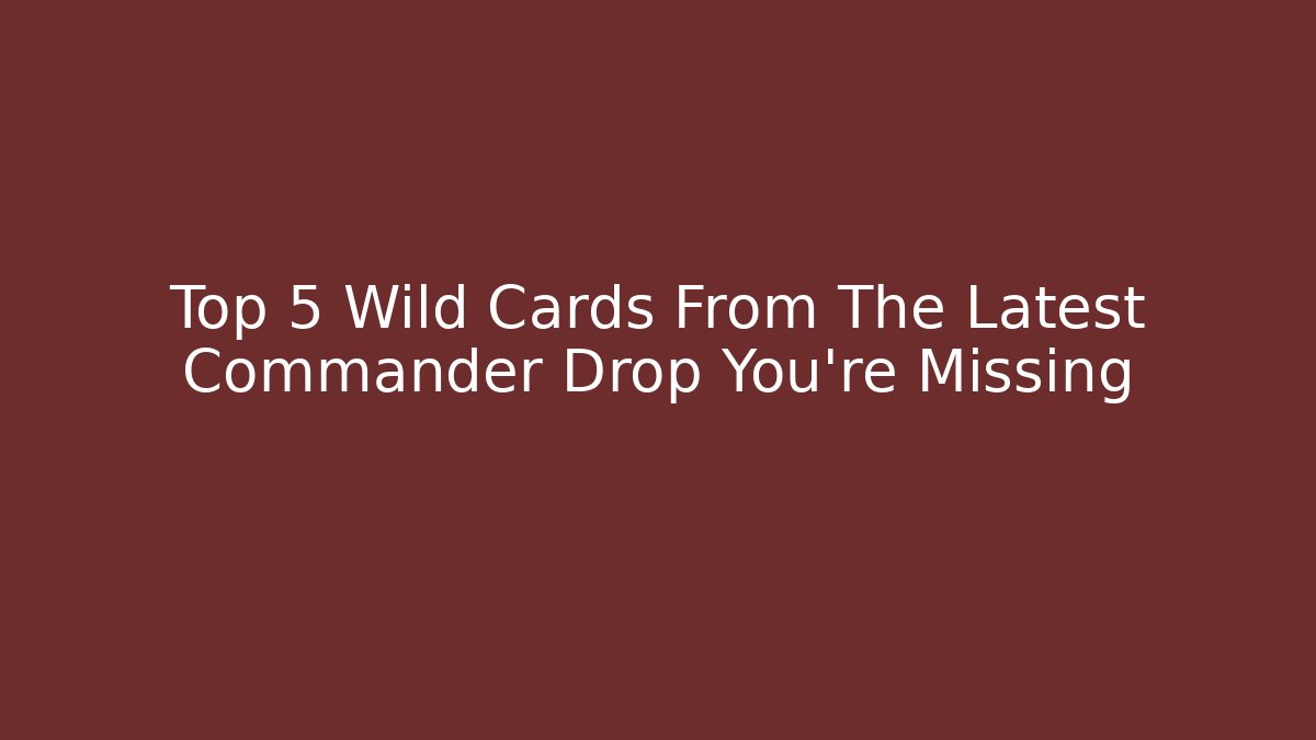 Top 5 Wild Cards From The Latest Commander Drop You're Missing - Felix Cat Insurance