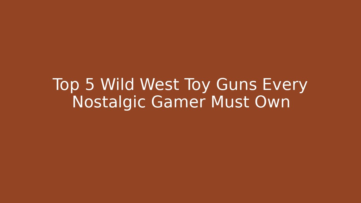 Top 5 Wild West Toy Guns Every Nostalgic Gamer Must Own - Felix Cat Insurance