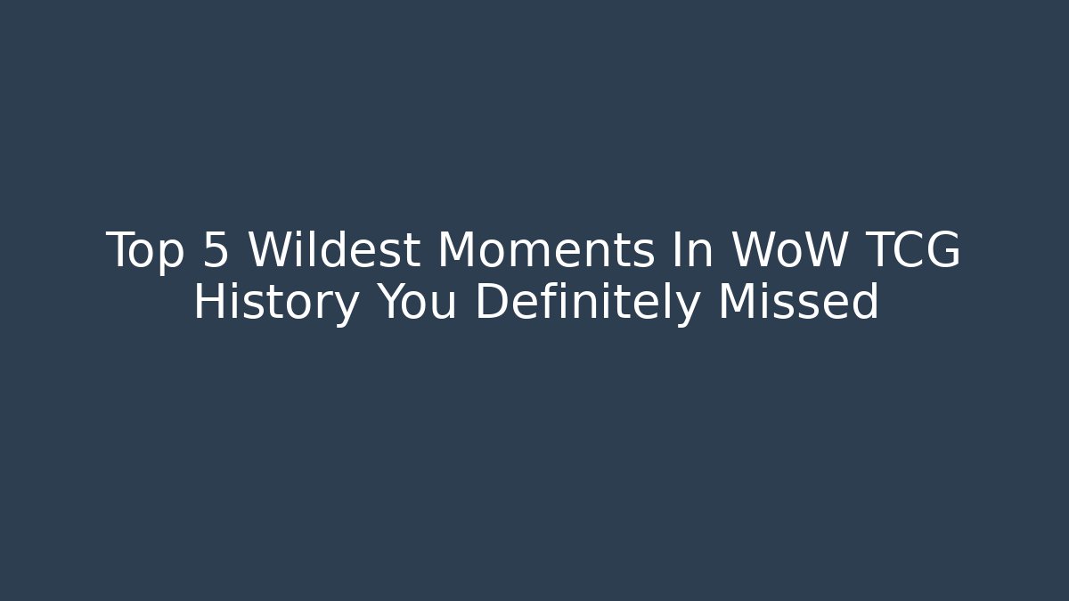 Top 5 Wildest Moments In WoW TCG History You Definitely Missed