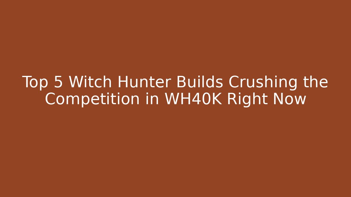 Top 5 Witch Hunter Builds Crushing the Competition in WH40K Right Now - Felix Cat Insurance