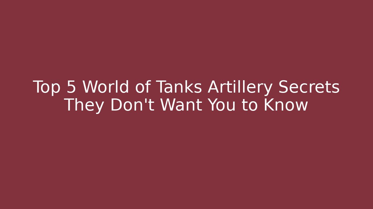 Top 5 World of Tanks Artillery Secrets They Don't Want You to Know