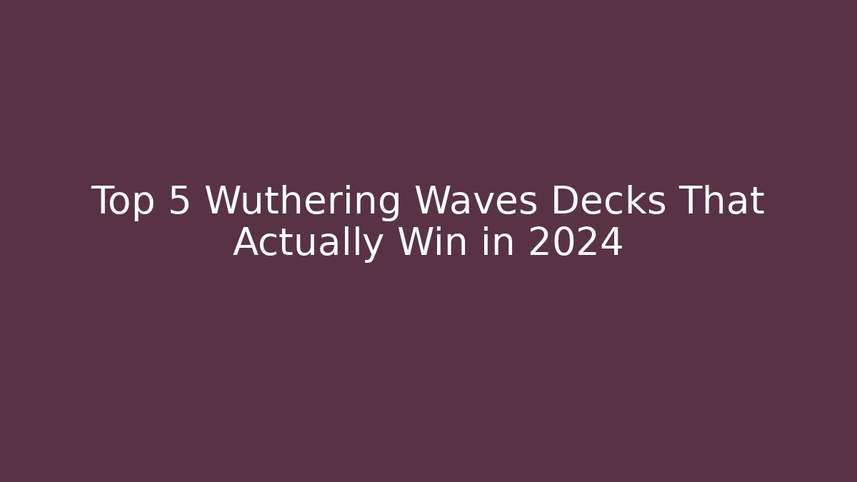 Top 5 Wuthering Waves Decks That Actually Win in 2024