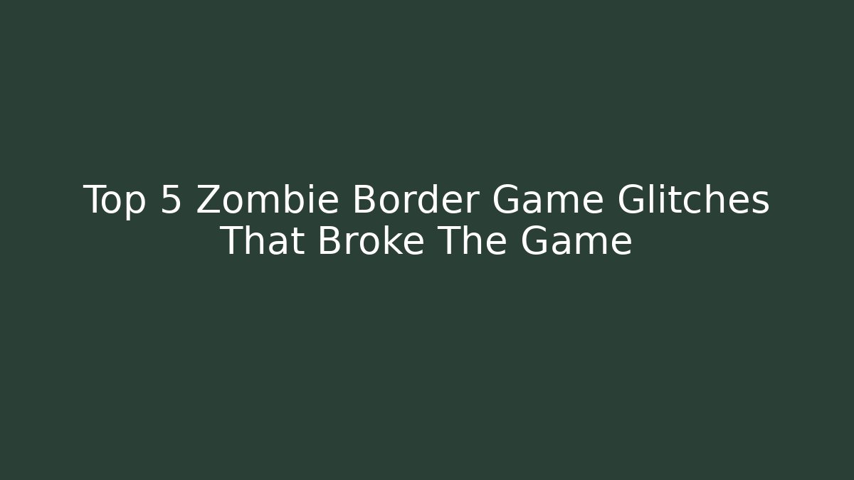 Top 5 Zombie Border Game Glitches That Broke The Game