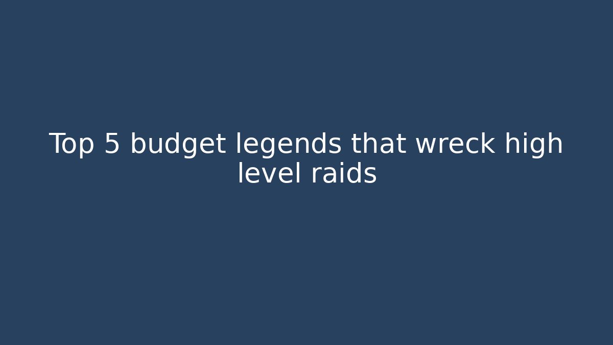 Top 5 budget legends that wreck high level raids