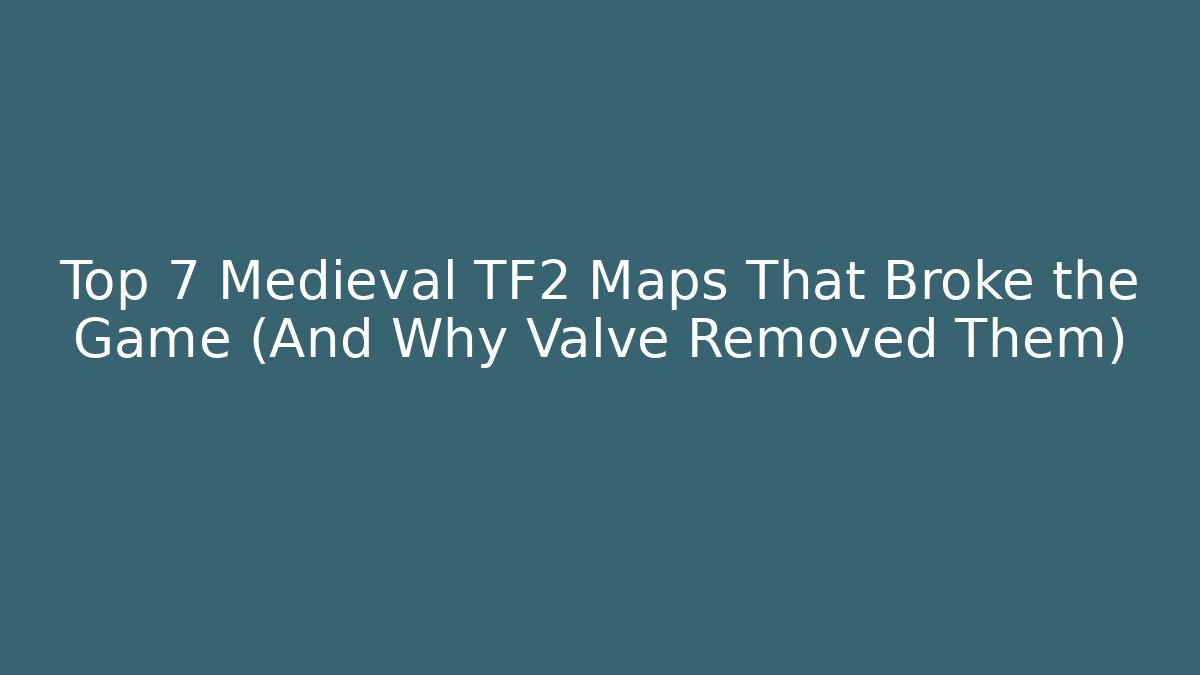 Top 7 Medieval TF2 Maps That Broke the Game (And Why Valve Removed Them)