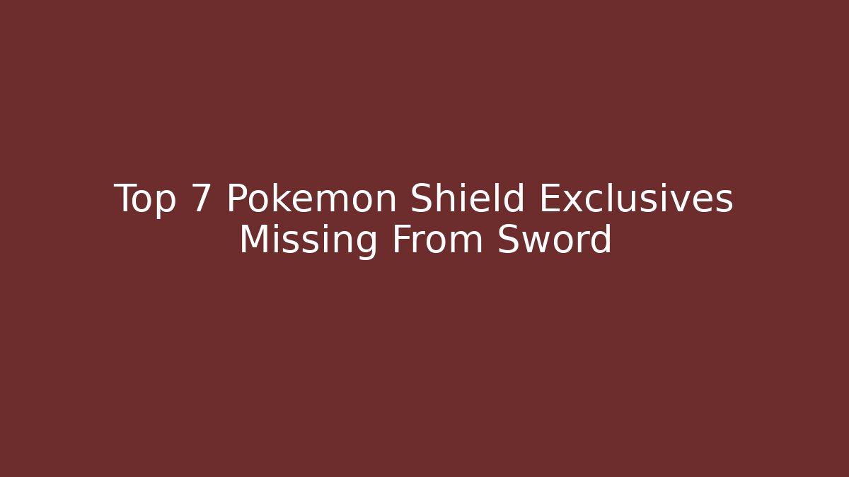 Top 7 Pokemon Shield Exclusives Missing From Sword