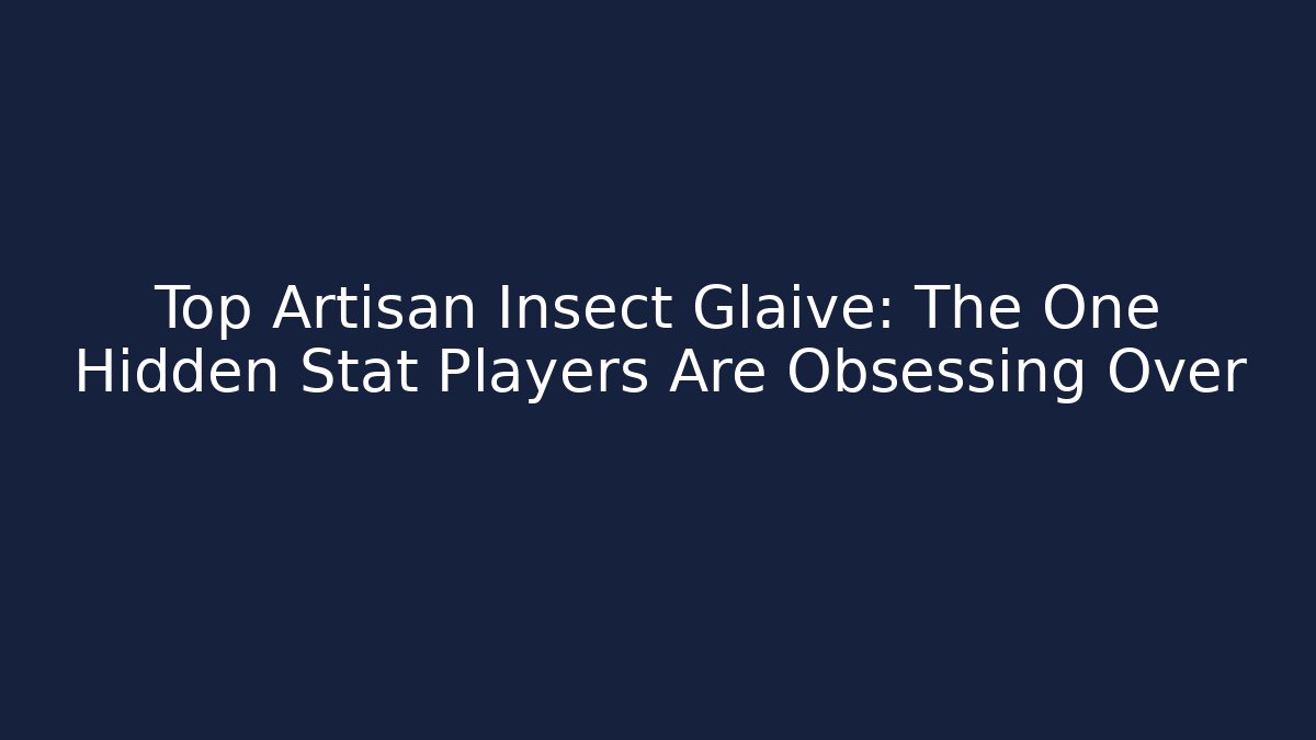 Top Artisan Insect Glaive: The One Hidden Stat Players Are Obsessing Over - Felix Cat Insurance