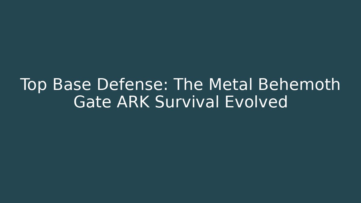 Top Base Defense: The Metal Behemoth Gate ARK Survival Evolved - Felix Cat Insurance