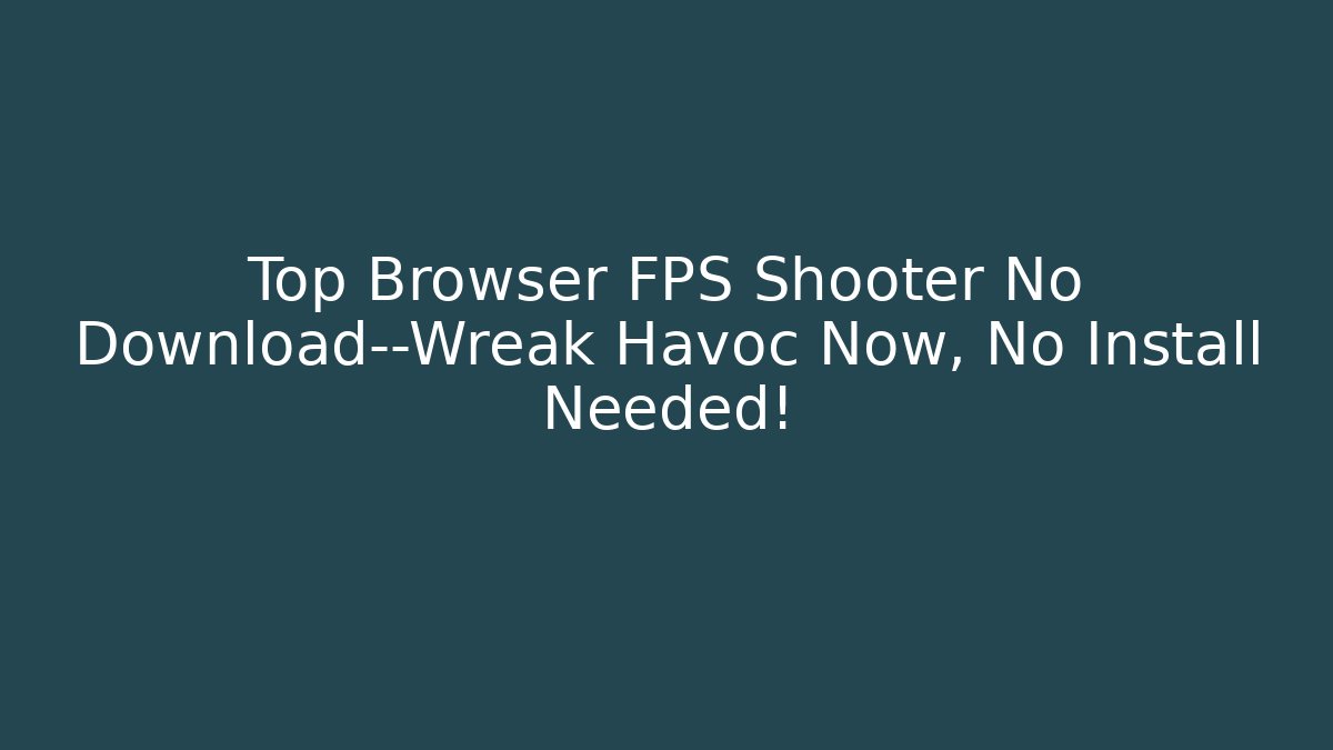 Top Browser FPS Shooter No Download—Wreak Havoc Now, No Install Needed!