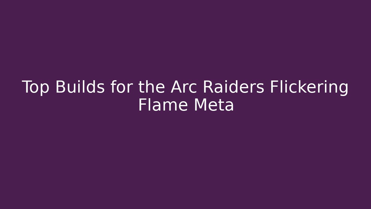 Top Builds for the Arc Raiders Flickering Flame Meta