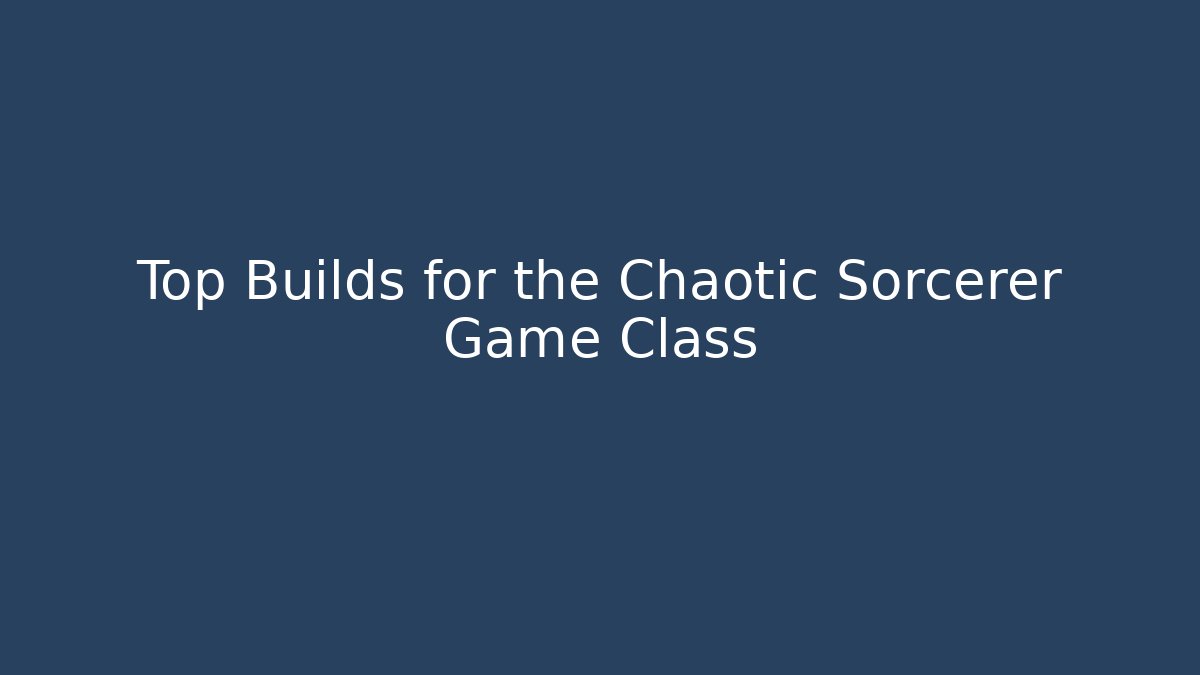 Top Builds for the Chaotic Sorcerer Game Class