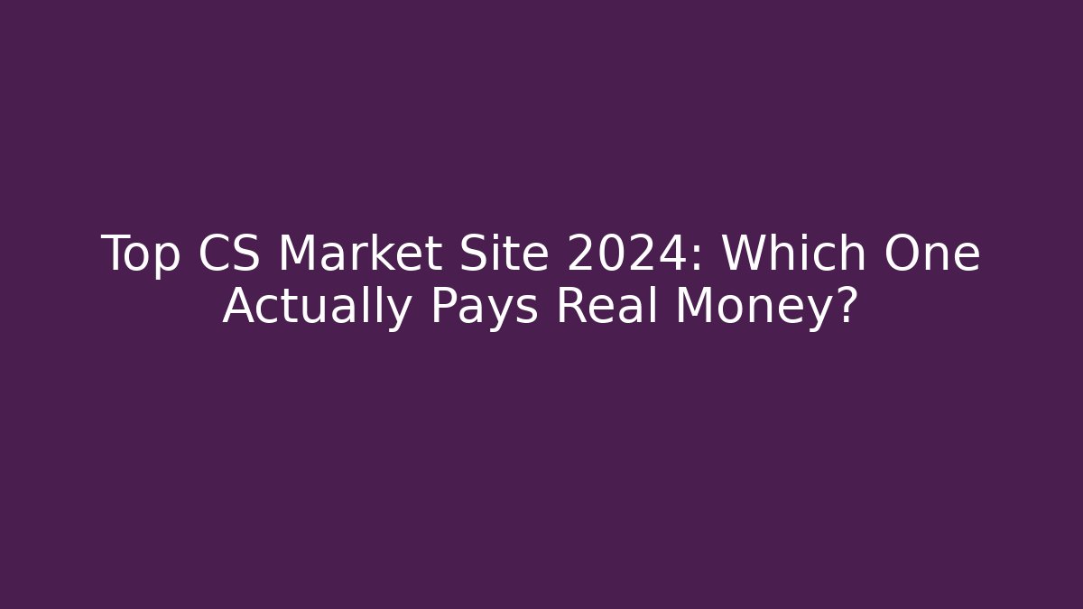 Top CS Market Site 2024: Which One Actually Pays Real Money?