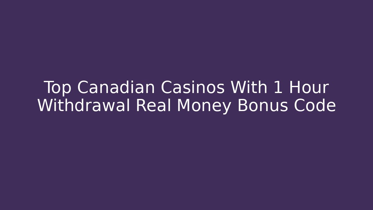 Top Canadian Casinos With 1 Hour Withdrawal Real Money Bonus Code
