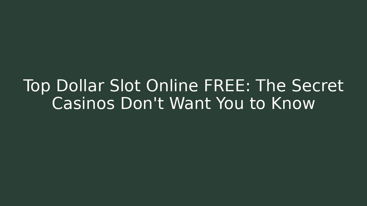 Top Dollar Slot Online FREE: The Secret Casinos Don't Want You to Know