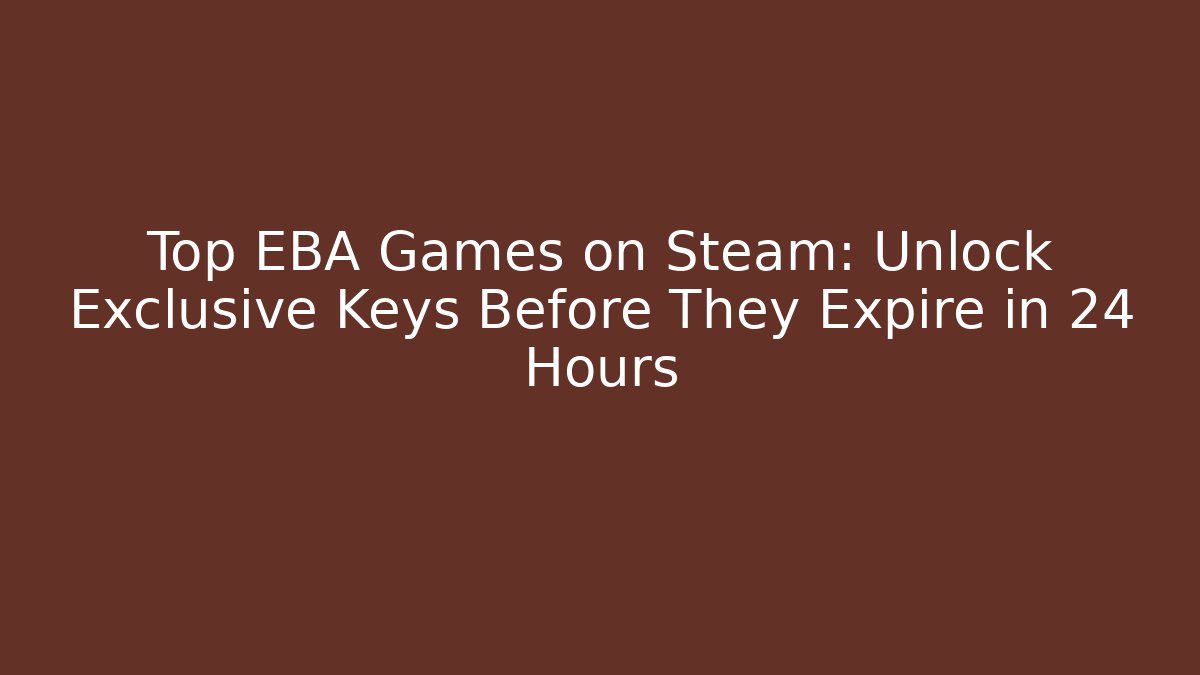 Top EBA Games on Steam: Unlock Exclusive Keys Before They Expire in 24 Hours