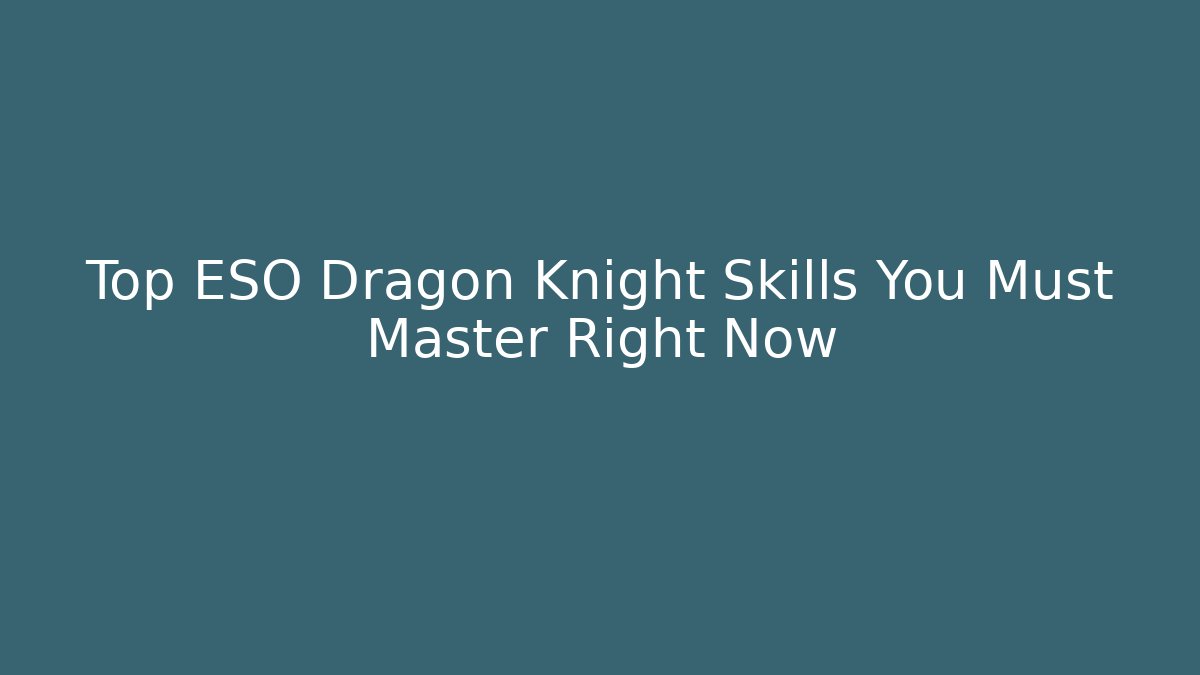 Top ESO Dragon Knight Skills You Must Master Right Now