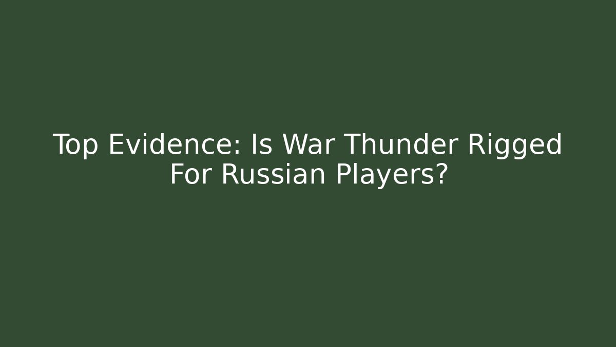 Top Evidence: Is War Thunder Rigged For Russian Players?
