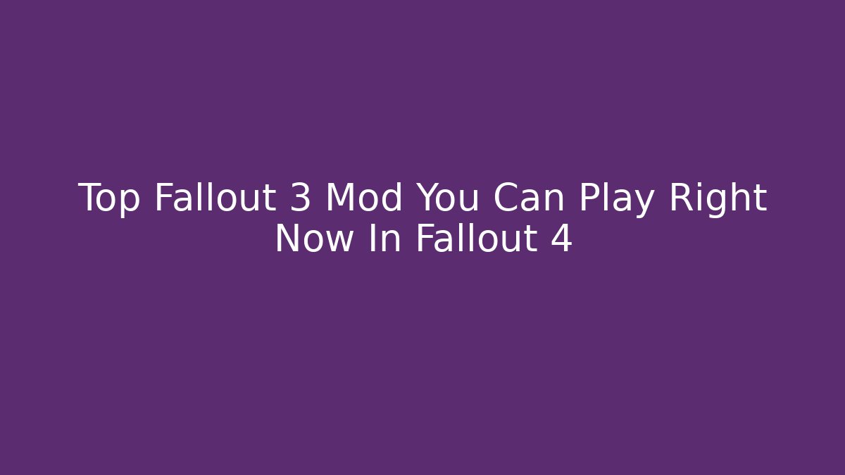 Top Fallout 3 Mod You Can Play Right Now In Fallout 4