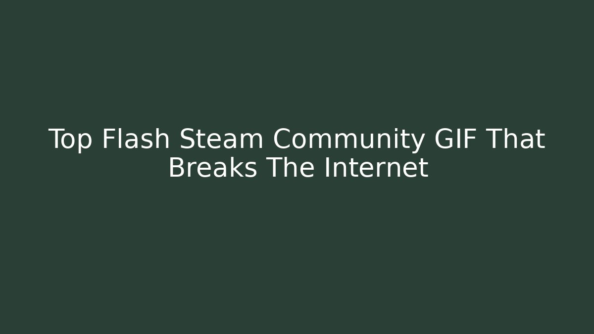 Top Flash Steam Community GIF That Breaks The Internet