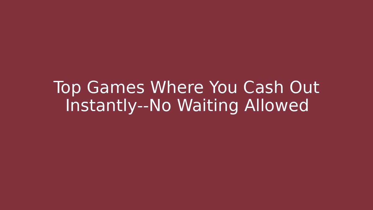 Top Games Where You Cash Out Instantly—No Waiting Allowed - Felix Cat Insurance