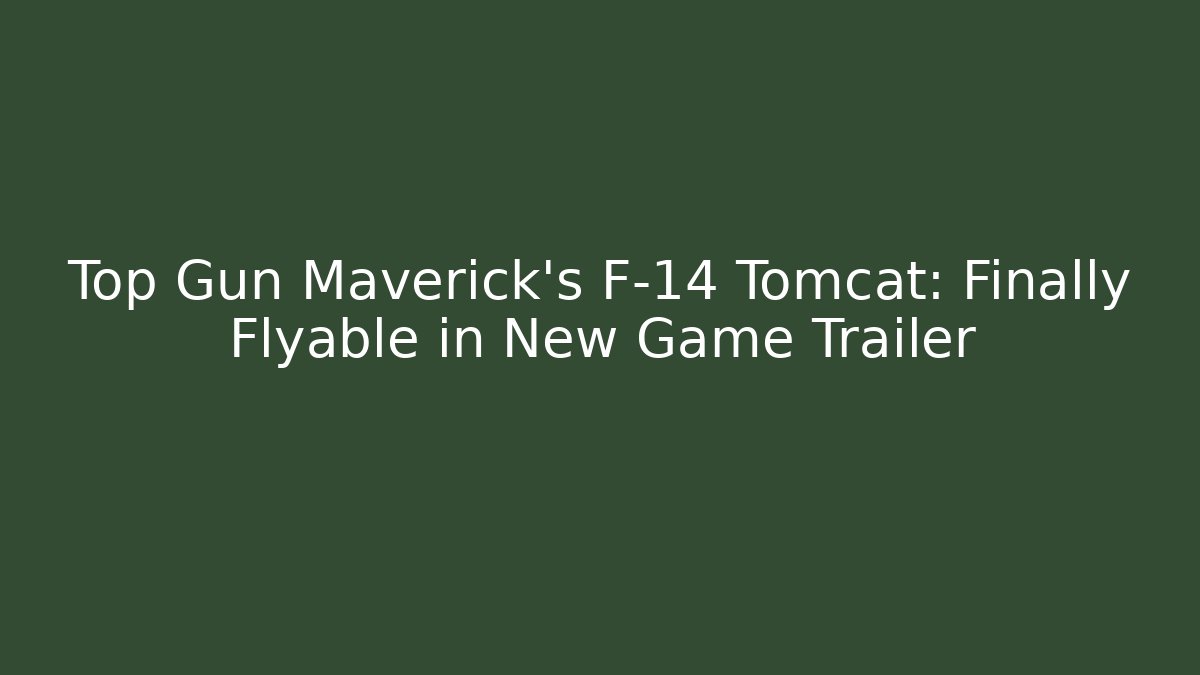 Top Gun Maverick's F-14 Tomcat: Finally Flyable in New Game Trailer
