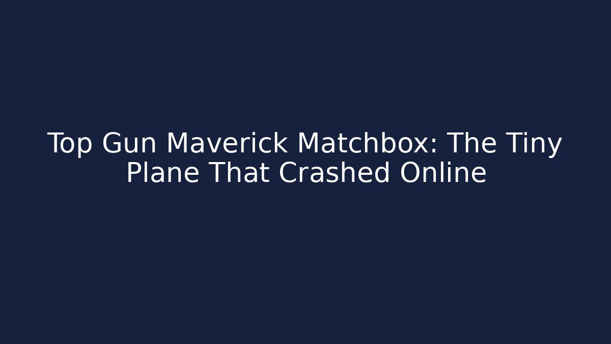 Top Gun Maverick Matchbox: The Tiny Plane That Crashed Online