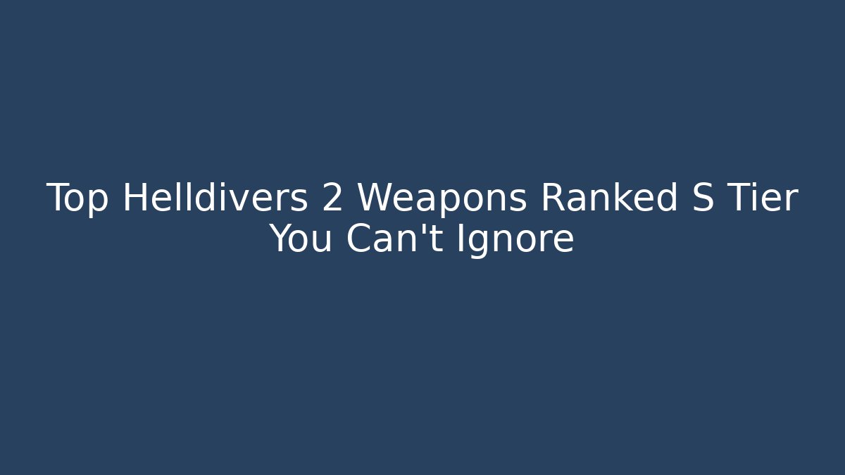 Top Helldivers 2 Weapons Ranked S Tier You Can't Ignore