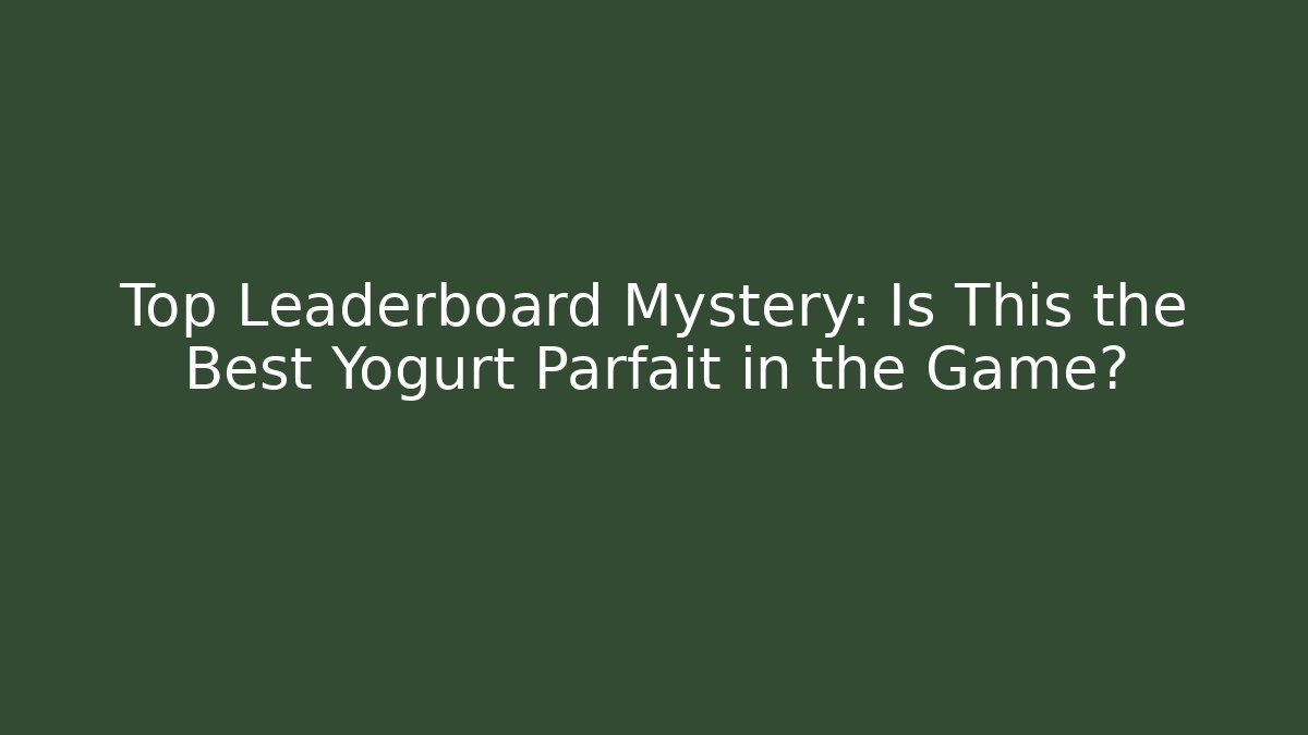 Top Leaderboard Mystery: Is This the Best Yogurt Parfait in the Game?
