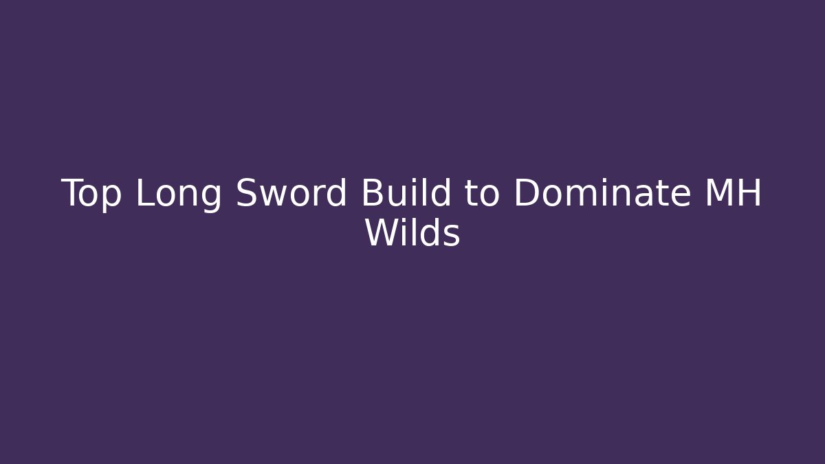 Top Long Sword Build to Dominate MH Wilds