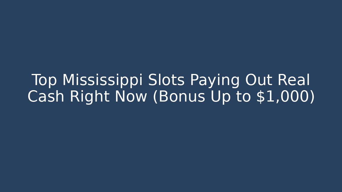 Top Mississippi Slots Paying Out Real Cash Right Now (Bonus Up to $1,000)