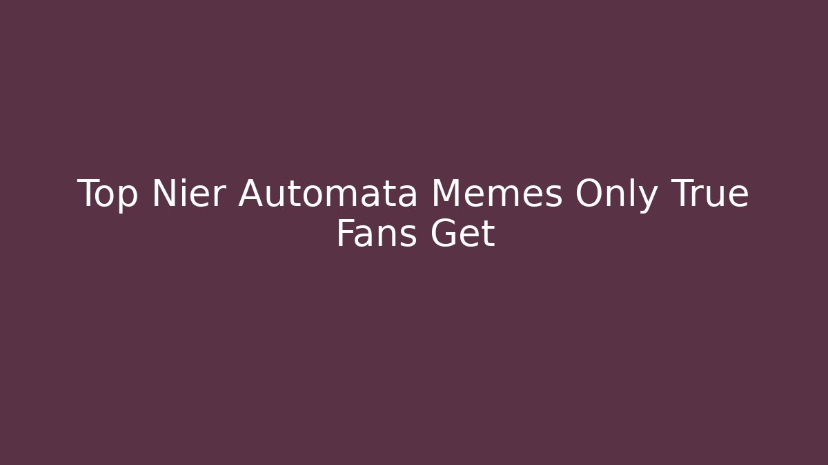Top Nier Automata Memes Only True Fans Get