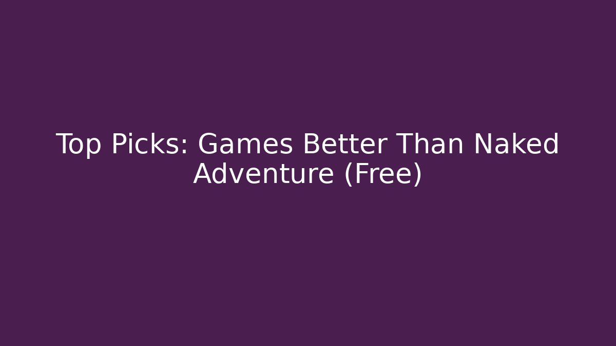 Top Picks: Games Better Than Naked Adventure (Free)