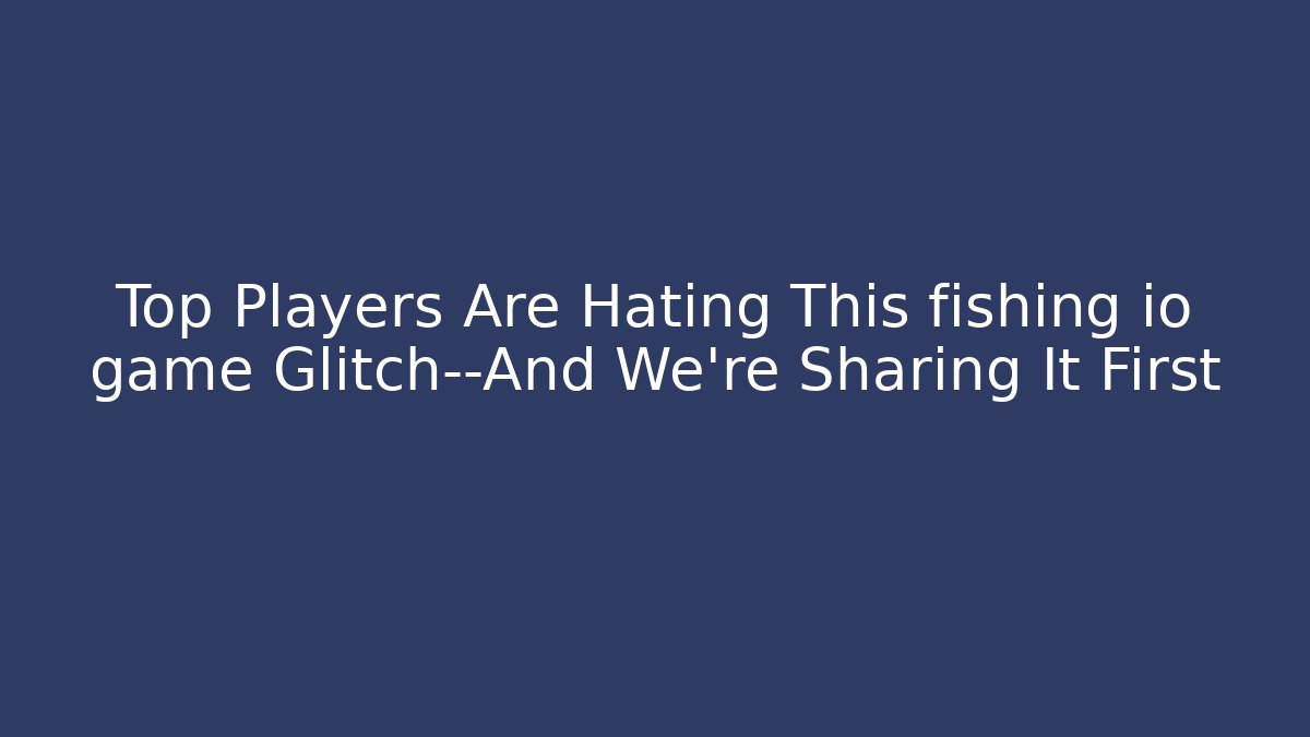 Top Players Are Hating This fishing io game Glitch—And We’re Sharing It First - Felix Cat Insurance