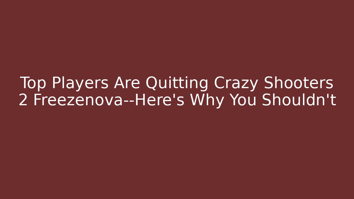 Top Players Are Quitting Crazy Shooters 2 Freezenova—Here's Why You Shouldn't