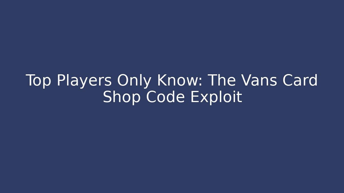 Top Players Only Know: The Vans Card Shop Code Exploit