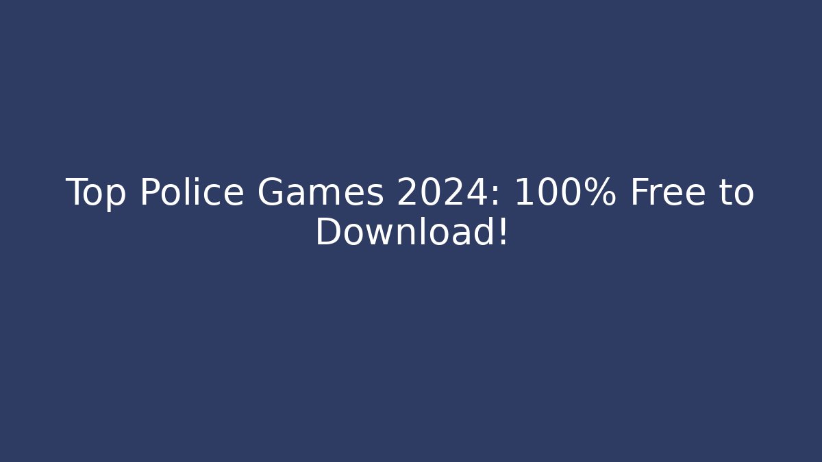 Top Police Games 2024: 100% Free to Download!
