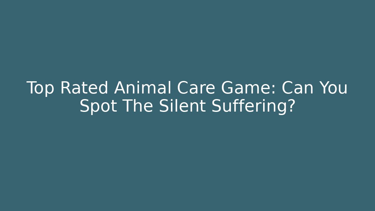 Top Rated Animal Care Game: Can You Spot The Silent Suffering?